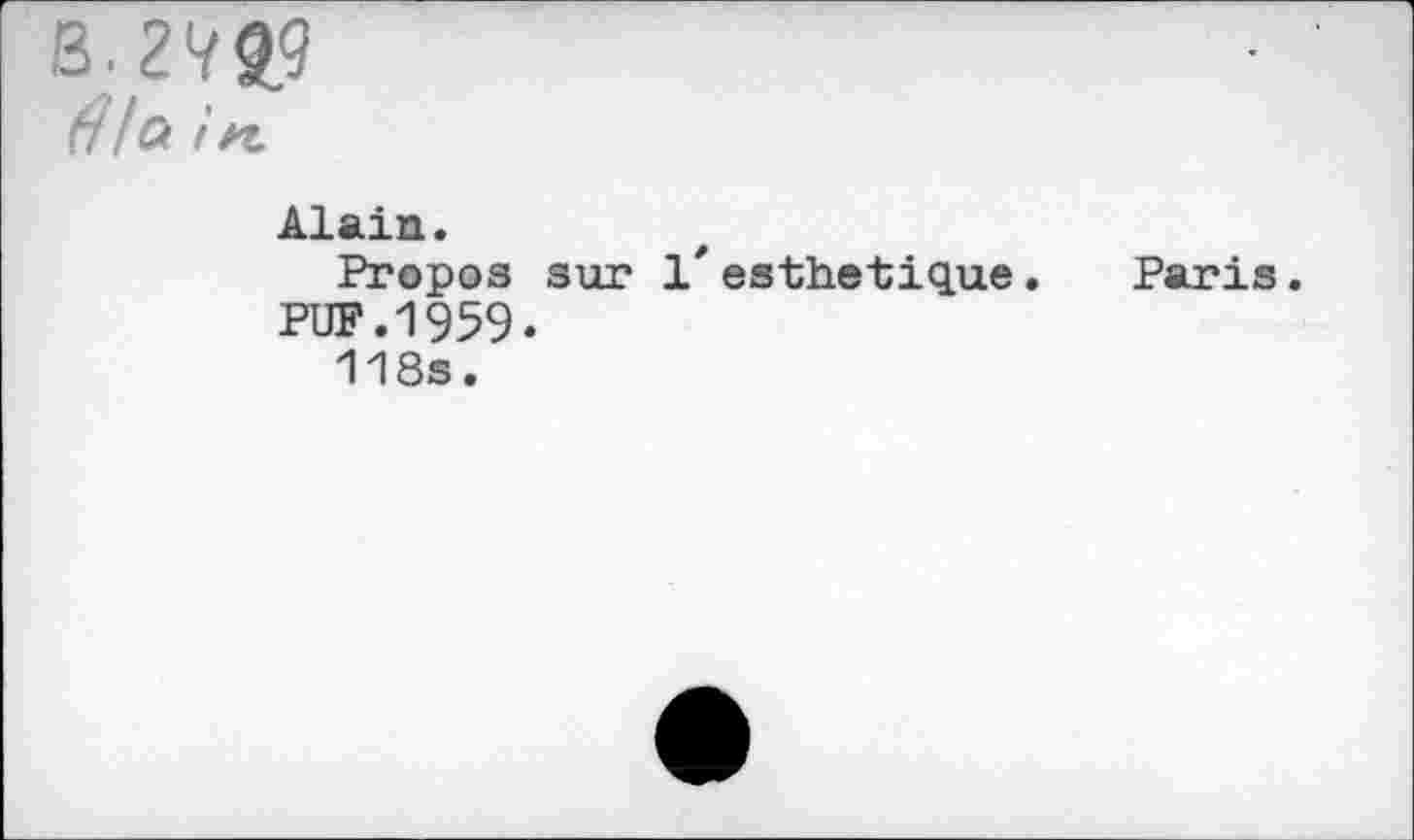 ﻿B. 2729
fil Ci in
Alain.
Propos sur 1* esthétique. Paris.
PUF.1959«
118s.